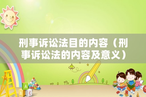 刑事訴訟法目的內(nèi)容（刑事訴訟法的內(nèi)容及意義）