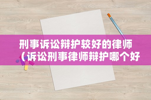 刑事訴訟辯護較好的律師（訴訟刑事律師辯護哪個好）