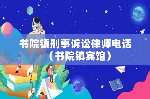 書院鎮(zhèn)刑事訴訟律師電話（書院鎮(zhèn)賓館）