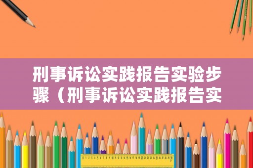 刑事訴訟實(shí)踐報(bào)告實(shí)驗(yàn)步驟（刑事訴訟實(shí)踐報(bào)告實(shí)驗(yàn)步驟怎么寫）