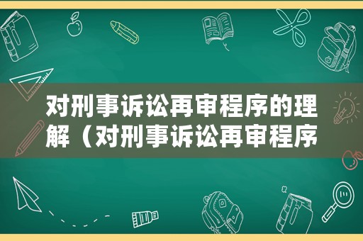 對(duì)刑事訴訟再審程序的理解（對(duì)刑事訴訟再審程序的理解錯(cuò)誤的是）