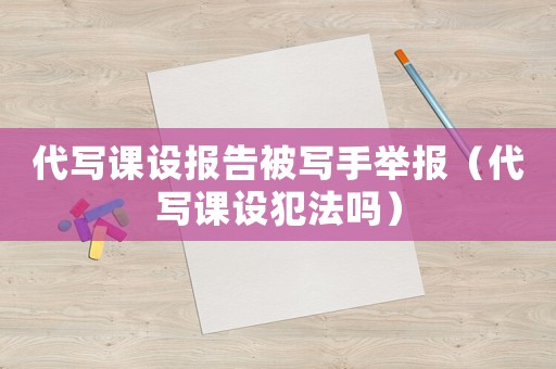 代寫課設(shè)報(bào)告被寫手舉報(bào)（代寫課設(shè)犯法嗎）