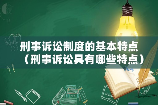 刑事訴訟制度的基本特點（刑事訴訟具有哪些特點）