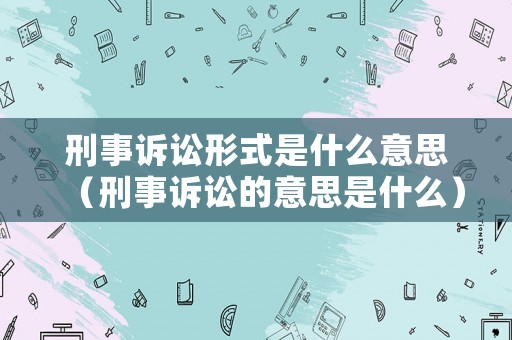 刑事訴訟形式是什么意思（刑事訴訟的意思是什么）