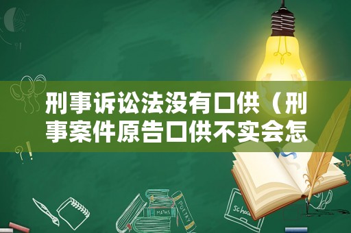 刑事訴訟法沒有口供（刑事案件原告口供不實會怎樣）