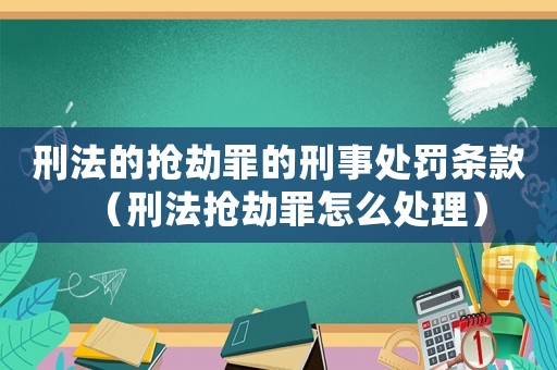 刑法的搶劫罪的刑事處罰條款（刑法搶劫罪怎么處理）