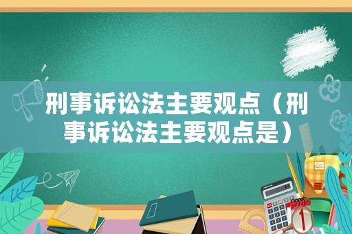刑事訴訟法主要觀點（刑事訴訟法主要觀點是）