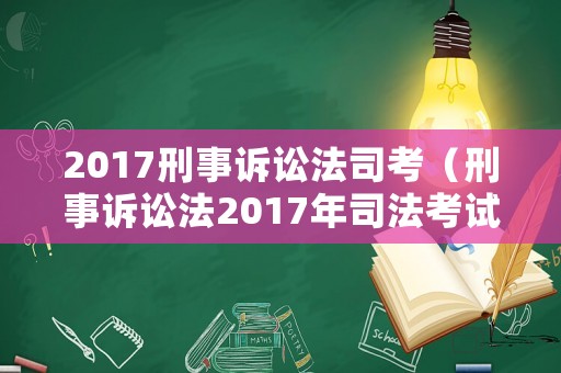 2017刑事訴訟法司考（刑事訴訟法2017年司法考試真題）