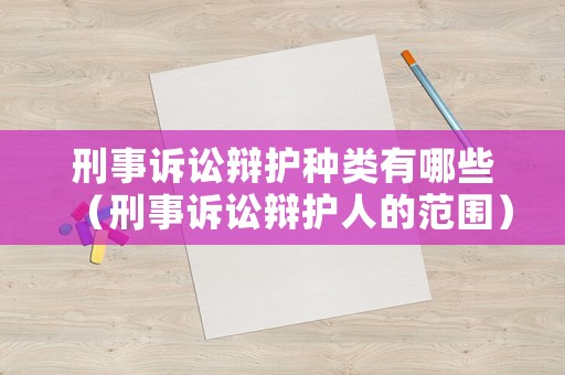 刑事訴訟辯護(hù)種類有哪些（刑事訴訟辯護(hù)人的范圍）