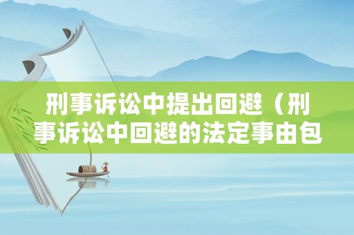 刑事訴訟中提出回避（刑事訴訟中回避的法定事由包括哪些）