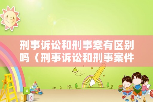 刑事訴訟和刑事案有區(qū)別嗎（刑事訴訟和刑事案件的區(qū)別）