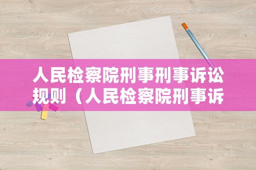 人民檢察院刑事刑事訴訟規(guī)則（人民檢察院刑事訴訟規(guī)則試行）