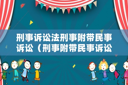 刑事訴訟法刑事附帶民事訴訟（刑事附帶民事訴訟的法律依據(jù)）