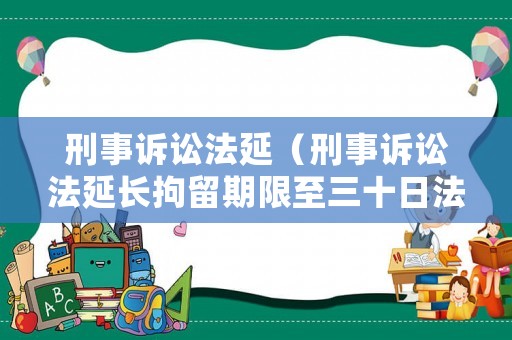 刑事訴訟法延（刑事訴訟法延長拘留期限至三十日法條）