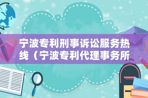 寧波專利刑事訴訟服務(wù)熱線（寧波專利代理事務(wù)所排名）