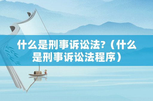 什么是刑事訴訟法?（什么是刑事訴訟法程序）