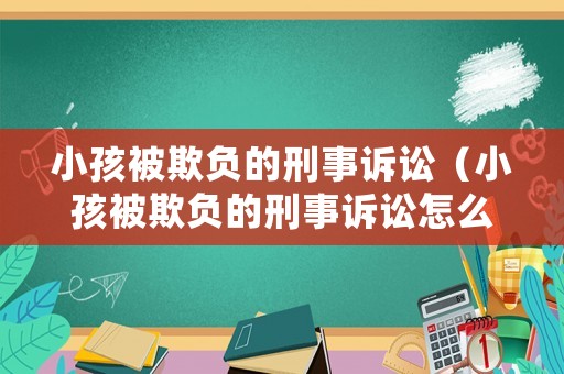 小孩被欺負的刑事訴訟（小孩被欺負的刑事訴訟怎么處理）