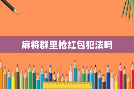 麻將群里搶紅包犯法嗎
