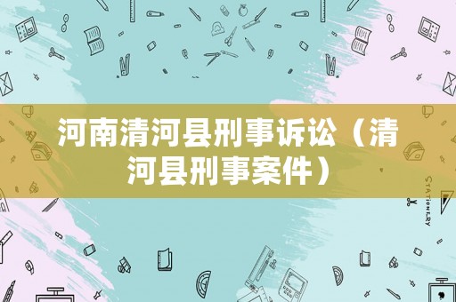河南清河縣刑事訴訟（清河縣刑事案件）