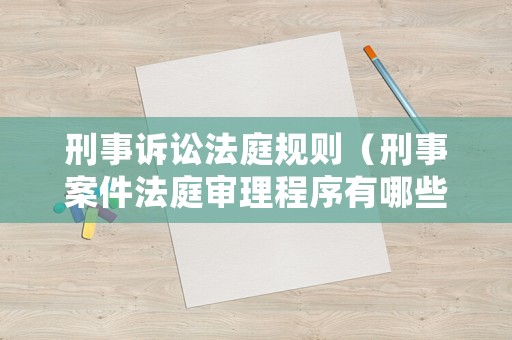 刑事訴訟法庭規(guī)則（刑事案件法庭審理程序有哪些）