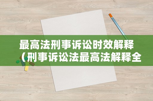最高法刑事訴訟時效解釋（刑事訴訟法最高法解釋全文）