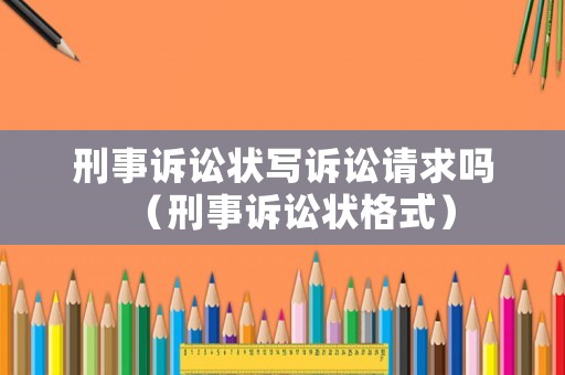 刑事訴訟狀寫訴訟請(qǐng)求嗎（刑事訴訟狀格式）