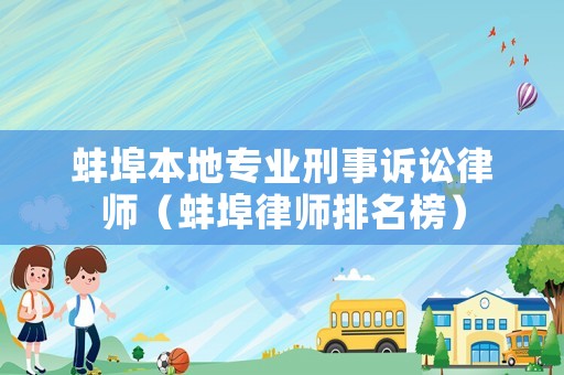 蚌埠本地專業(yè)刑事訴訟律師（蚌埠律師排名榜）