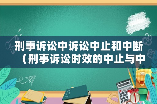 刑事訴訟中訴訟中止和中斷（刑事訴訟時效的中止與中斷有什么區(qū)別）