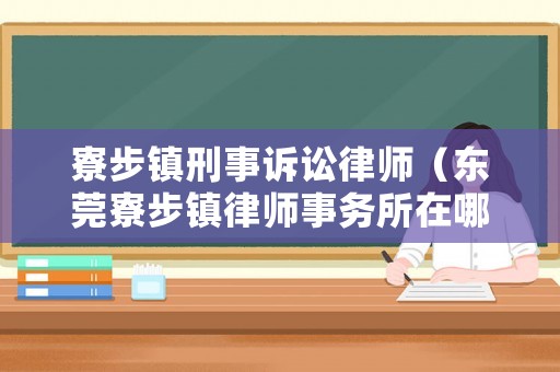 寮步鎮(zhèn)刑事訴訟律師（東莞寮步鎮(zhèn)律師事務(wù)所在哪）