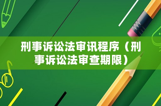 刑事訴訟法審訊程序（刑事訴訟法審查期限）