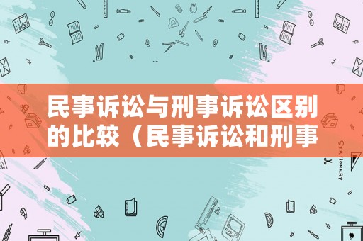 民事訴訟與刑事訴訟區(qū)別的比較（民事訴訟和刑事）