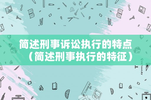 簡述刑事訴訟執(zhí)行的特點（簡述刑事執(zhí)行的特征）