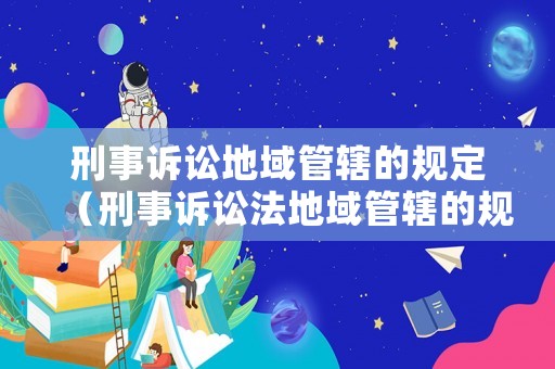 刑事訴訟地域管轄的規(guī)定（刑事訴訟法地域管轄的規(guī)定）