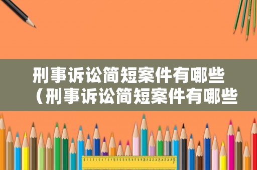 刑事訴訟簡短案件有哪些（刑事訴訟簡短案件有哪些內容）