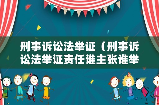 刑事訴訟法舉證（刑事訴訟法舉證責(zé)任誰主張誰舉證）