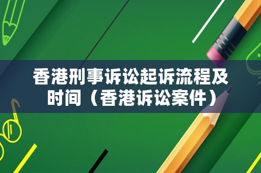 香港刑事訴訟起訴流程及時間（香港訴訟案件）