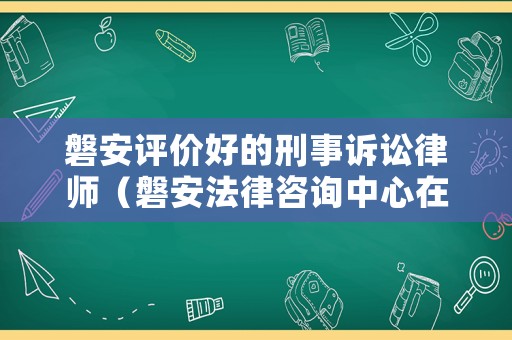 磐安評價好的刑事訴訟律師（磐安法律咨詢中心在哪里?）