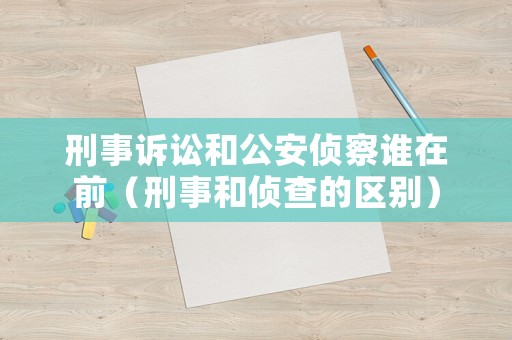 刑事訴訟和公安偵察誰在前（刑事和偵查的區(qū)別）