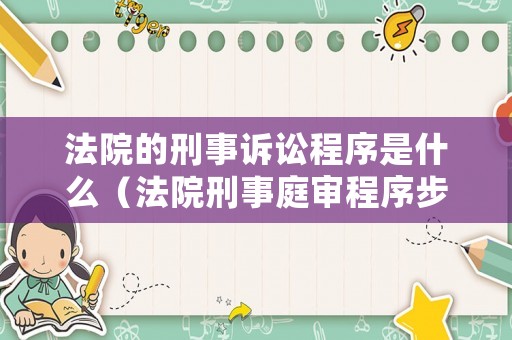 法院的刑事訴訟程序是什么（法院刑事庭審程序步驟）
