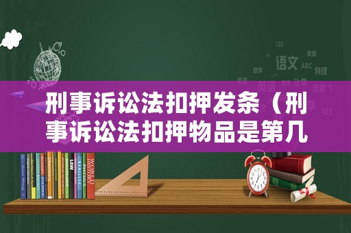 刑事訴訟法扣押發(fā)條（刑事訴訟法扣押物品是第幾條）