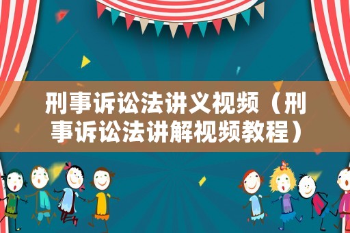 刑事訴訟法講義視頻（刑事訴訟法講解視頻教程）