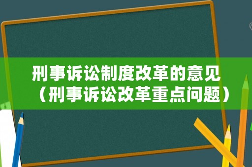 刑事訴訟制度改革的意見（刑事訴訟改革重點(diǎn)問題）