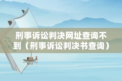 刑事訴訟判決網(wǎng)址查詢不到（刑事訴訟判決書查詢）