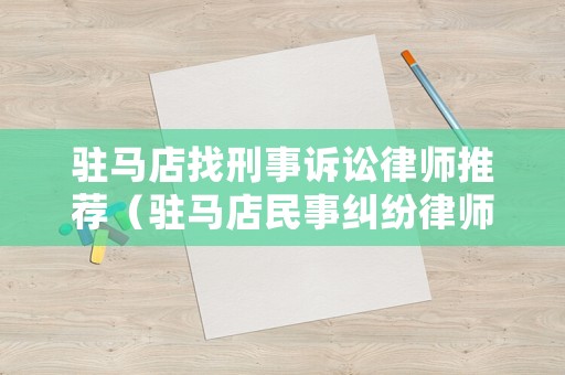 駐馬店找刑事訴訟律師推薦（駐馬店民事糾紛律師最有名氣律師）