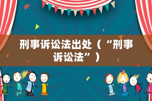 刑事訴訟法出處（“刑事訴訟法”）