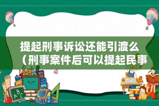 提起刑事訴訟還能引渡么（刑事案件后可以提起民事訴訟嗎）