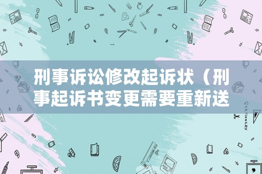刑事訴訟修改起訴狀（刑事起訴書變更需要重新送達(dá)）
