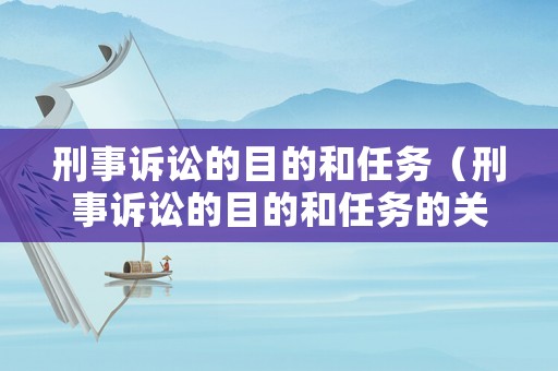 刑事訴訟的目的和任務(wù)（刑事訴訟的目的和任務(wù)的關(guān)系）