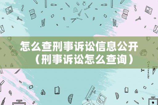 怎么查刑事訴訟信息公開(kāi)（刑事訴訟怎么查詢）