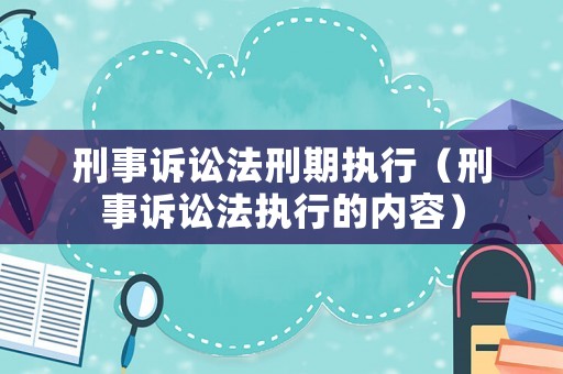 刑事訴訟法刑期執(zhí)行（刑事訴訟法執(zhí)行的內(nèi)容）